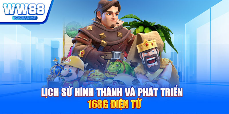 Lịch sử hình thành và phát triển 168G điện tử